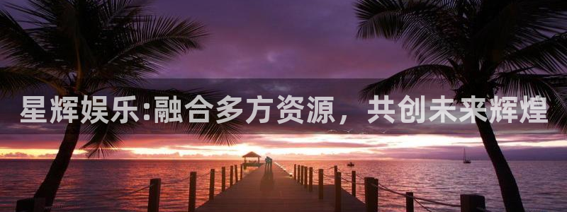 fun88city网页版登录：星辉娱乐:融合多方资源，共创未来辉煌