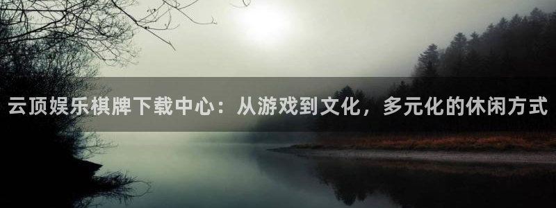 fun88环球视点：云顶娱乐棋牌下载中心：从游戏到文化，多元化的休闲方式