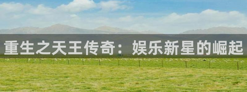 乐天堂fun88备用网址：重生之天王传奇：娱乐新星的崛起