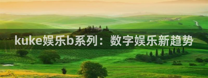 乐天堂fun88备用网址：kuke娱乐b系列：数字娱乐新趋势