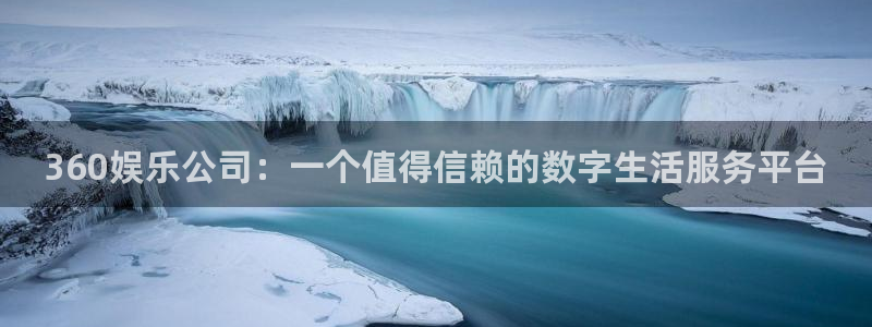 fun88环球视点：360娱乐公司：一个值得信赖的数字生活服务平台