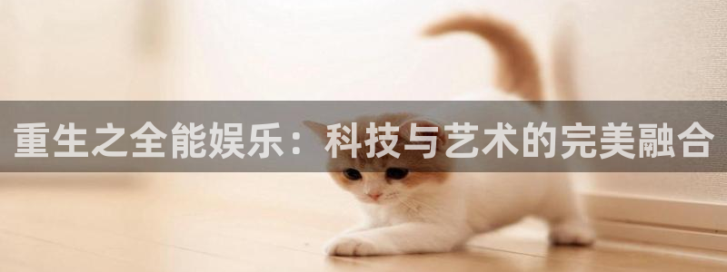 fun88乐天堂：重生之全能娱乐：科技与艺术的完美融合